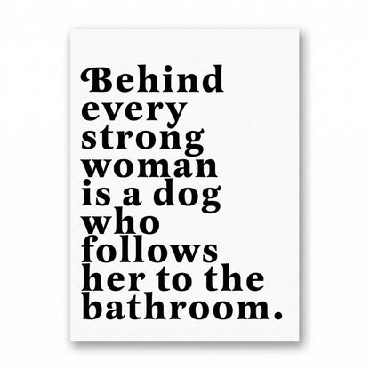 Behind Every Strong Woman is a Dog Who Follows Her to the Bathroom | Canvas Art Print