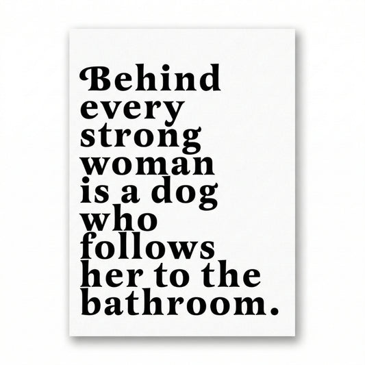 Behind Every Strong Woman is a Dog Who Follows Her to the Bathroom | Canvas Art Print
