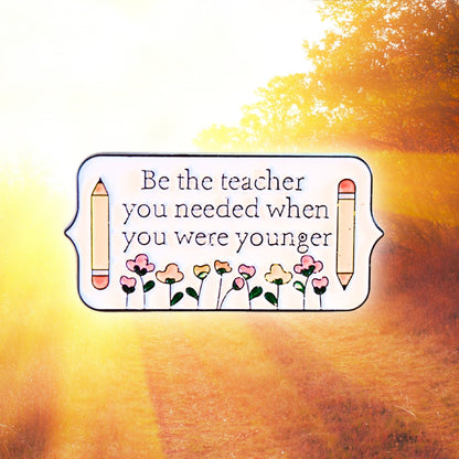 Be the Teacher You Needed When You Were Younger | Collectible Pin