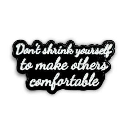 Don't Shrink Yourself To Make Others Comfortable | Collectible Pin