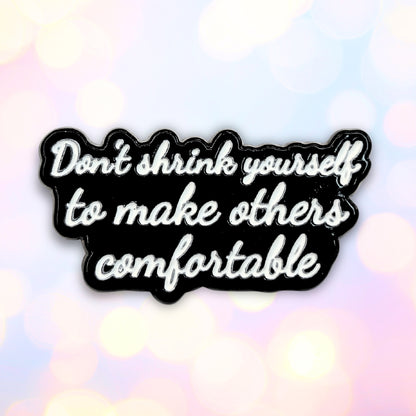 Don't Shrink Yourself To Make Others Comfortable | Collectible Pin