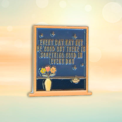 Every Day May Not Be Good But There Is Something Good In Every Day | Collectible Pin