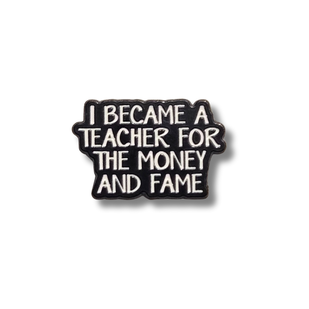 I Became a Teacher For the Money and Fame | Collectible Pin