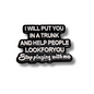 I Will Put You In a Trunk and Help People Look For You | Collectible Pin