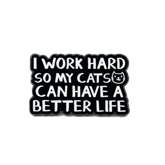 I Work Hard So My Cats Can Have a Better Life | Collectible Pin