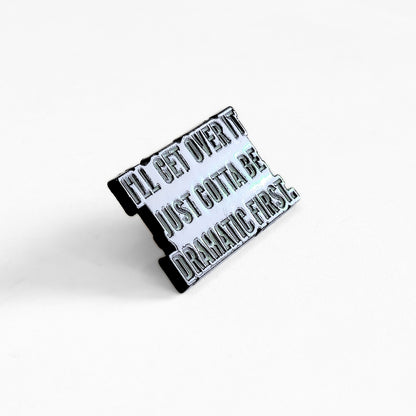 I'll Get Over It. Just Gotta Be Dramatic First | Collectible Pin