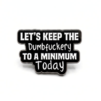 Let's Keep the Dumbf-ckery to a Minimum Today | Collectible Pin