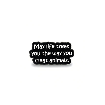 May Life Treat You the Way You Treat Animals | Collectible Pin