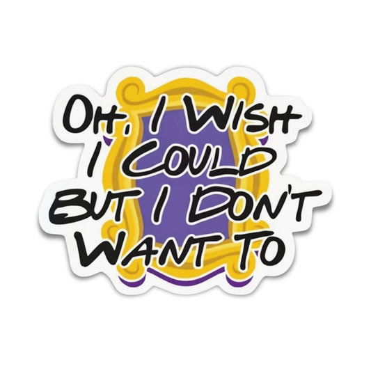 Oh, I Wish I Could But I Don't Want To | Vinyl Sticker
