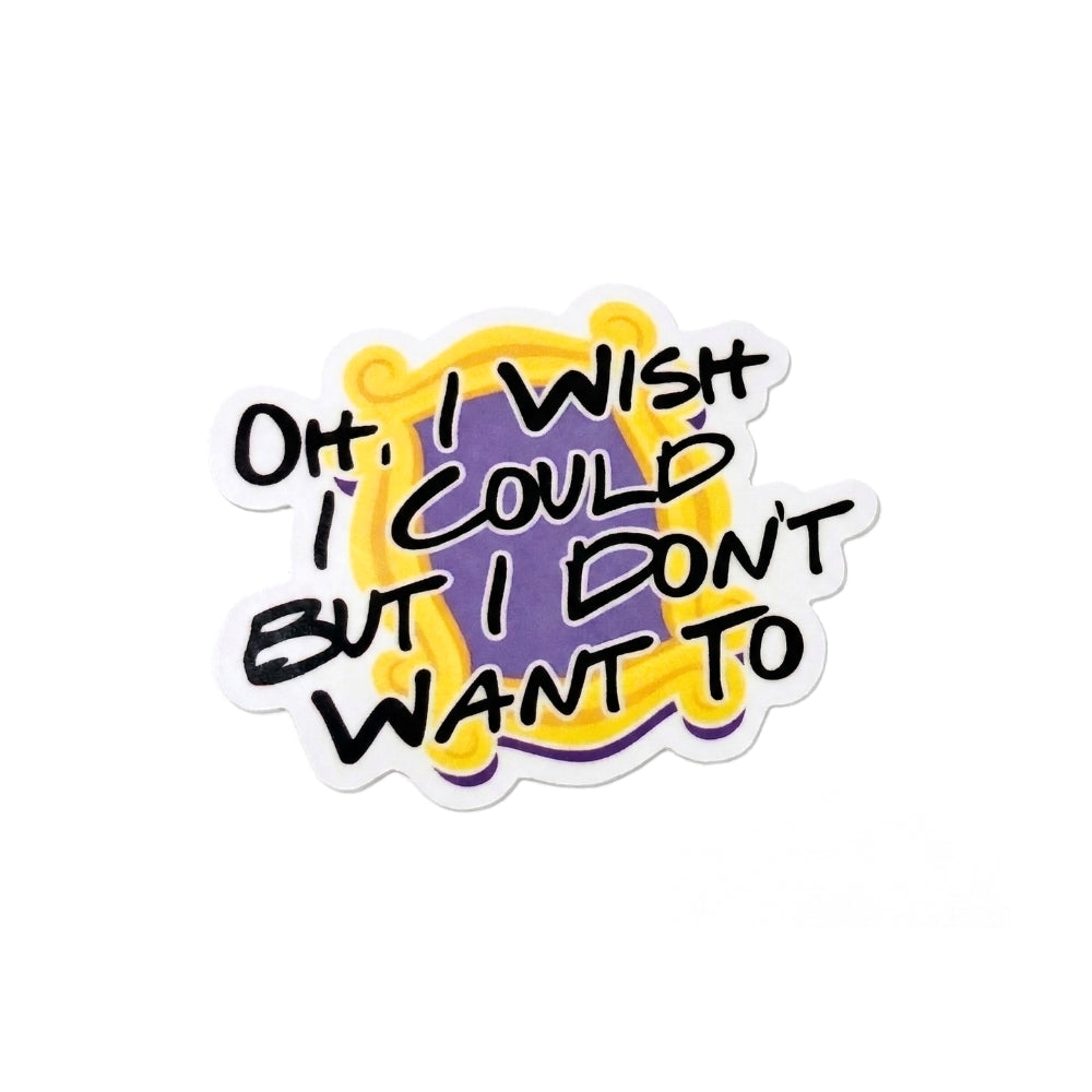 Oh, I Wish I Could But I Don't Want To | Vinyl Sticker