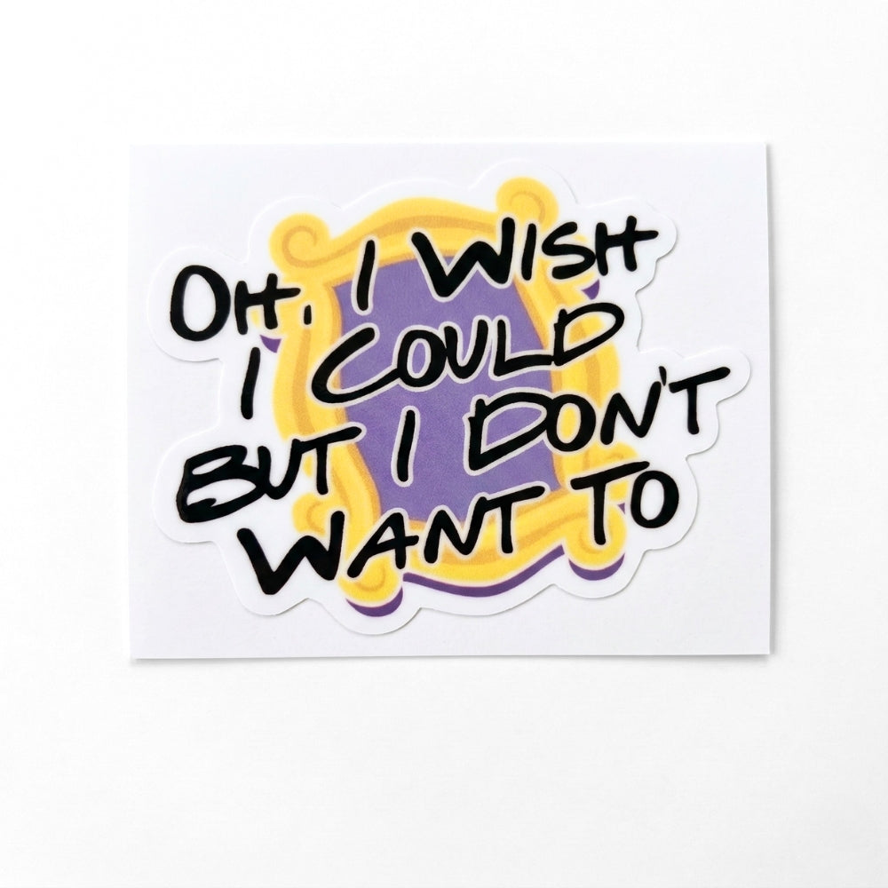 Oh, I Wish I Could But I Don't Want To | Vinyl Sticker