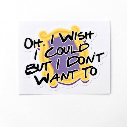Oh, I Wish I Could But I Don't Want To | Vinyl Sticker