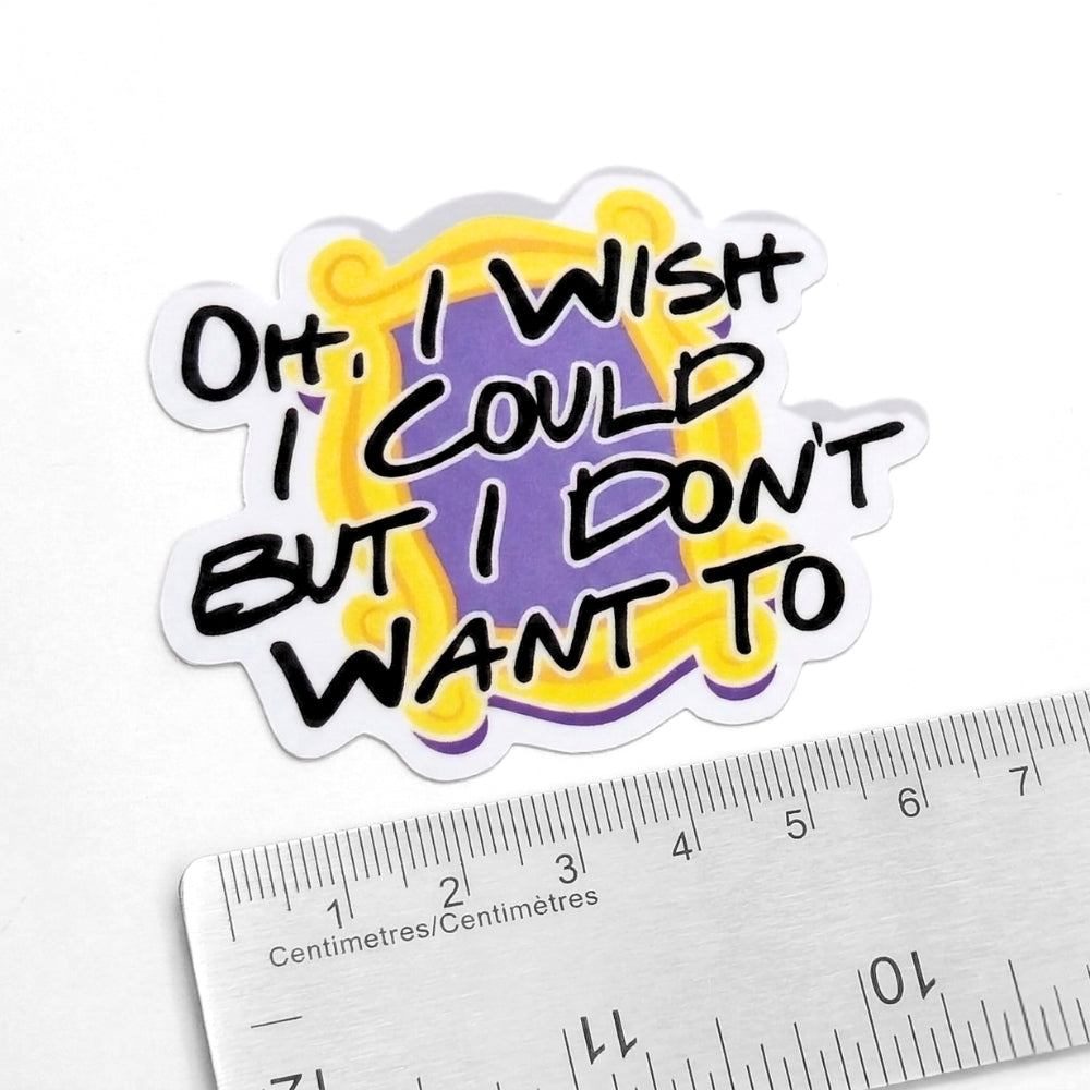 Oh, I Wish I Could But I Don't Want To | Vinyl Sticker