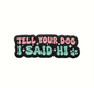 Tell Your Dog I Said Hi | Collectible Pin