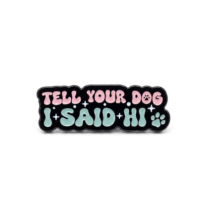 Tell Your Dog I Said Hi | Collectible Pin
