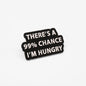 There's a 99% Chance I'm Hungry | Collectible Pin