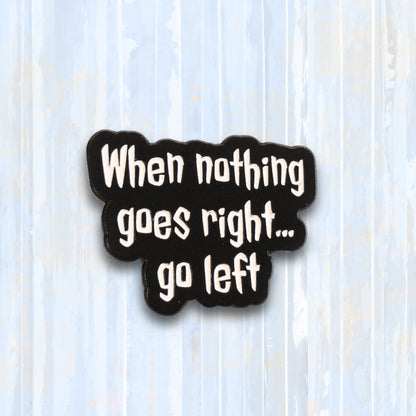 When Nothing Goes Right... Go Left | Collectible Pin