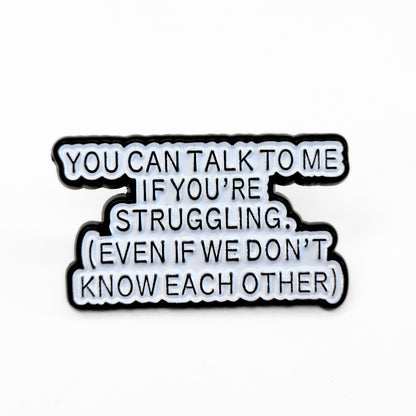 You Can Talk To Me If You're Struggling | Collectible Pin