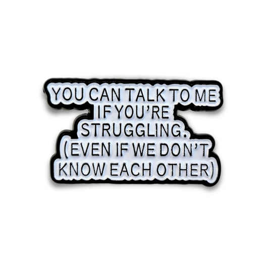 You Can Talk To Me If You're Struggling | Collectible Pin
