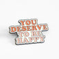 You Deserve To Be Happy | Collectible Pin